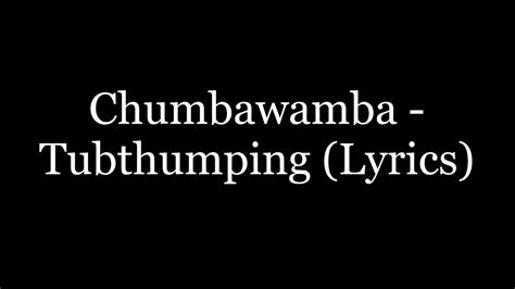 Tubthumping lyrics - Read the lyrics of "Tubthumping", a 1997 hit song by British rock band Chumbawamba. The song is about expressing an opinion in a loud and violent way, and features the chorus "I get knocked down, but I get up again". 